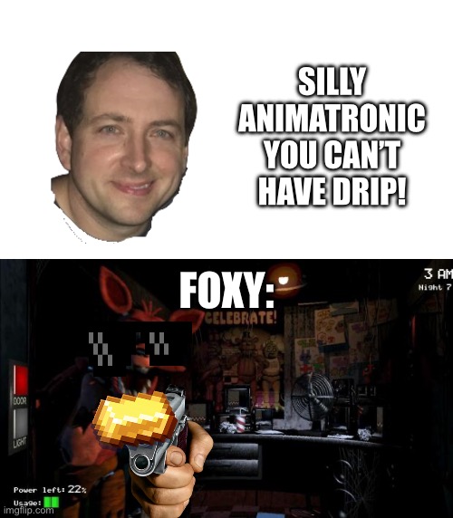 Fuzi | SILLY ANIMATRONIC YOU CAN’T HAVE DRIP! FOXY: | image tagged in foxy five nights at freddy's | made w/ Imgflip meme maker