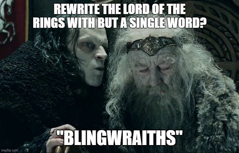a curious retelling, this | REWRITE THE LORD OF THE RINGS WITH BUT A SINGLE WORD? "BLINGWRAITHS" | image tagged in whispering kings ear lotr,mangled,bad pun | made w/ Imgflip meme maker