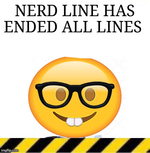 Nerd Line 2 | NERD LINE HAS ENDED ALL LINES | image tagged in nerd line 2 | made w/ Imgflip meme maker