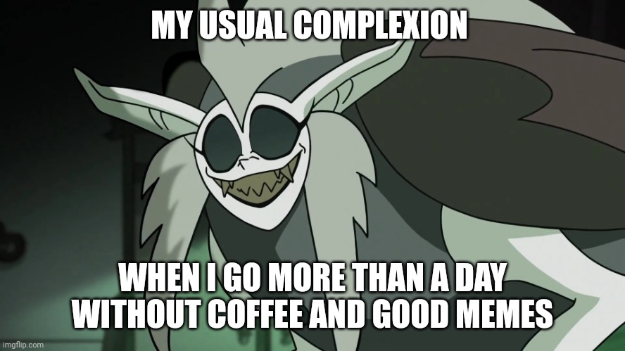 I am addicted to coffee and good memes | MY USUAL COMPLEXION; WHEN I GO MORE THAN A DAY WITHOUT COFFEE AND GOOD MEMES | image tagged in owl house | made w/ Imgflip meme maker