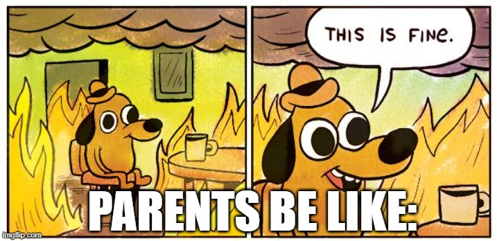 Parents be like: | PARENTS BE LIKE: | image tagged in memes,this is fine | made w/ Imgflip meme maker