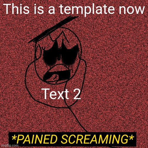 Just search Pained Screaming in templates | This is a template now; Text 2 | image tagged in pained screaming | made w/ Imgflip meme maker
