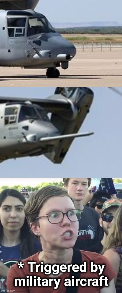 This would cause the pilots to be sent straight to gender sensitivity re-education camp! | * Triggered by
military aircraft | image tagged in triggered feminist,v-22,refueling probe,military,woke,gender sensitivity | made w/ Imgflip meme maker