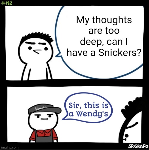 Sir this is a wendys | My thoughts are too deep, can I have a Snickers? | image tagged in sir this is a wendys | made w/ Imgflip meme maker