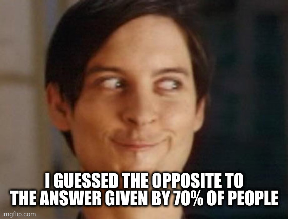 Spiderman Peter Parker Meme | I GUESSED THE OPPOSITE TO THE ANSWER GIVEN BY 70% OF PEOPLE | image tagged in memes,spiderman peter parker | made w/ Imgflip meme maker