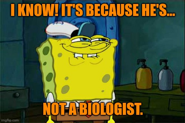Don't You Squidward Meme | I KNOW! IT'S BECAUSE HE'S... NOT A BIOLOGIST. | image tagged in memes,don't you squidward | made w/ Imgflip meme maker