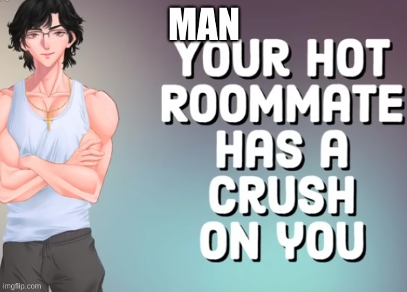 your hot roomate | MAN | image tagged in your hot roomate | made w/ Imgflip meme maker