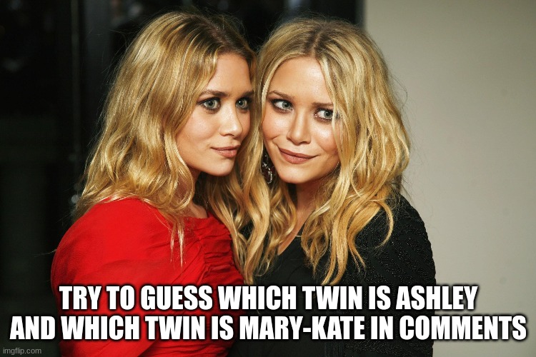 Mary-Kate and Ashley Olsen | TRY TO GUESS WHICH TWIN IS ASHLEY AND WHICH TWIN IS MARY-KATE IN COMMENTS | made w/ Imgflip meme maker