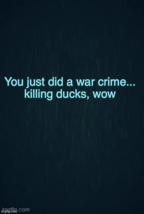 Guiding light | You just did a war crime...
killing ducks, wow | image tagged in guiding light | made w/ Imgflip meme maker