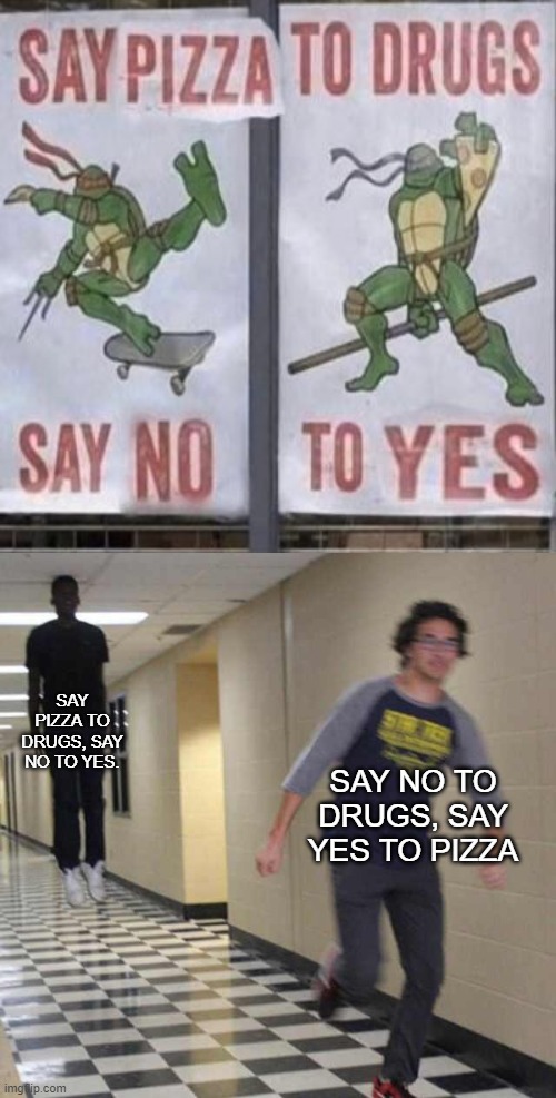 Floating boy chasing running boy | SAY PIZZA TO DRUGS, SAY NO TO YES. SAY NO TO DRUGS, SAY YES TO PIZZA | image tagged in floating boy chasing running boy,pizza,memes | made w/ Imgflip meme maker