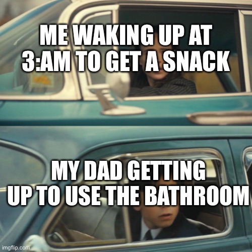 Upvote if this is relatable | ME WAKING UP AT 3:AM TO GET A SNACK; MY DAD GETTING UP TO USE THE BATHROOM | image tagged in vanya and number 5 umbrella academy car meme,memes,funny memes | made w/ Imgflip meme maker