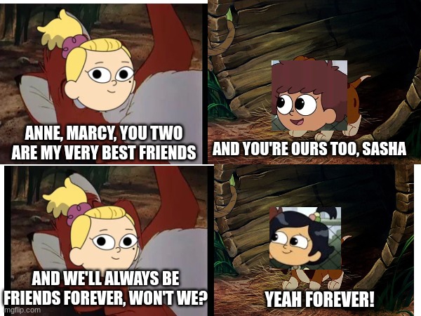 This should've been a beginning flashback of The Hardest Thing | ANNE, MARCY, YOU TWO ARE MY VERY BEST FRIENDS; AND YOU'RE OURS TOO, SASHA; AND WE'LL ALWAYS BE FRIENDS FOREVER, WON'T WE? YEAH FOREVER! | image tagged in amphibia,the fox and the hound,disney,amphibia | made w/ Imgflip meme maker
