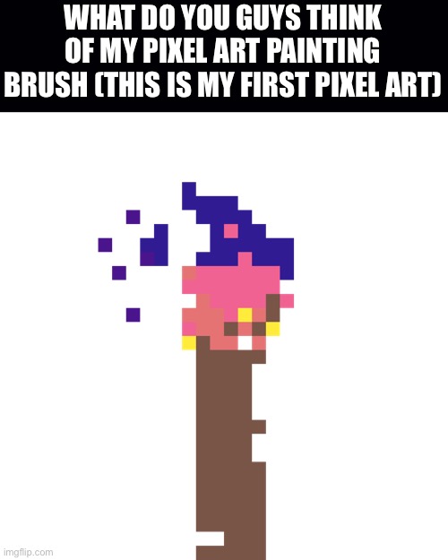 WHAT DO YOU GUYS THINK OF MY PIXEL ART PAINTING BRUSH (THIS IS MY FIRST PIXEL ART) | made w/ Imgflip meme maker