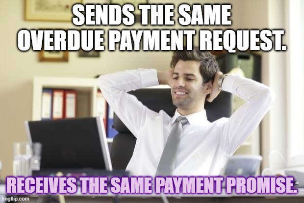 Happy Office Worker | SENDS THE SAME OVERDUE PAYMENT REQUEST. RECEIVES THE SAME PAYMENT PROMISE. | image tagged in happy office worker | made w/ Imgflip meme maker