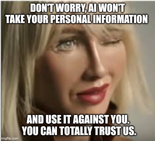 DON'T WORRY, AI WON'T TAKE YOUR PERSONAL INFORMATION AND USE IT AGAINST YOU.  YOU CAN TOTALLY TRUST US. | made w/ Imgflip meme maker