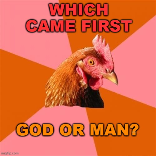 Which Came First--God Or Man? | WHICH CAME FIRST; GOD OR MAN? | image tagged in memes,anti joke chicken | made w/ Imgflip meme maker