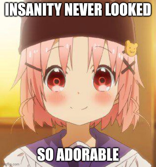 Yuki Senpai | INSANITY NEVER LOOKED; SO ADORABLE | image tagged in insanity,anime,anime meme,anime girl | made w/ Imgflip meme maker