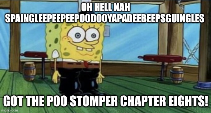 spunch bop | OH HELL NAH SPAINGLEEPEEPEEPOODOOYAPADEEBEEPSGUINGLES; GOT THE POO STOMPER CHAPTER EIGHTS! | image tagged in spunch bop boots | made w/ Imgflip meme maker
