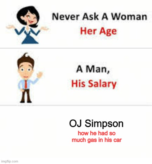 It's a mystery to this day | OJ Simpson; how he had so much gas in his car | image tagged in never ask a woman her age,funny,fun | made w/ Imgflip meme maker