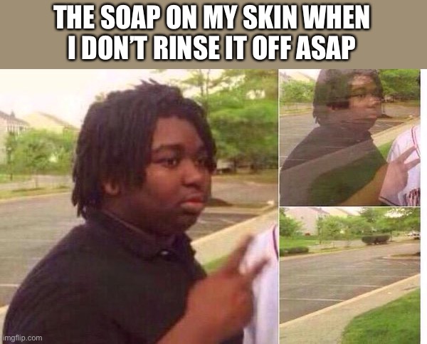 fun | THE SOAP ON MY SKIN WHEN I DON’T RINSE IT OFF ASAP | image tagged in fading away,soap,shower | made w/ Imgflip meme maker