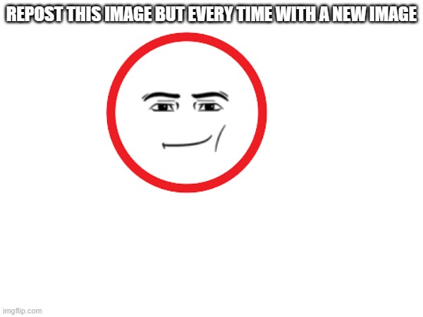 REPOST THIS IMAGE BUT EVERY TIME WITH A NEW IMAGE | image tagged in repost,memes | made w/ Imgflip meme maker