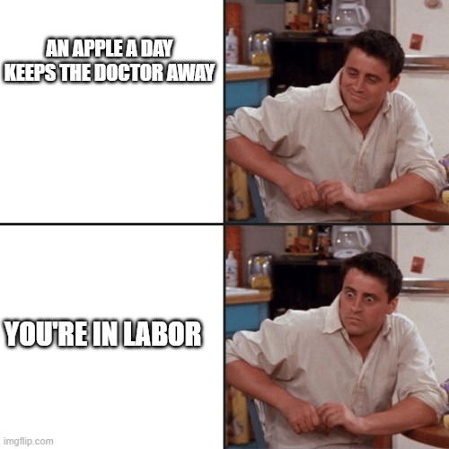btw i know its not a doctor ,just go with it. | AN APPLE A DAY KEEPS THE DOCTOR AWAY; YOU'RE IN LABOR | image tagged in joey tribbiani delayed reaction | made w/ Imgflip meme maker