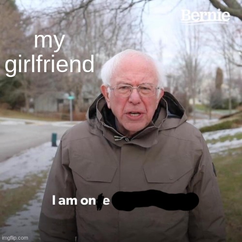 Bernie I Am Once Again Asking For Your Support Meme | my girlfriend | image tagged in memes,bernie i am once again asking for your support | made w/ Imgflip meme maker