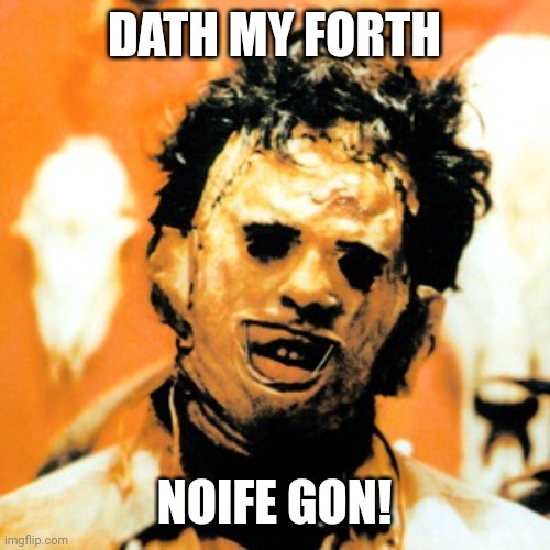 Leatherface  | DATH MY FORTH NOIFE GON! | image tagged in leatherface | made w/ Imgflip meme maker