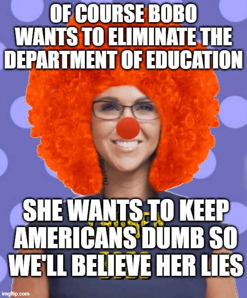 lauren boebert | OF COURSE BOBO WANTS TO ELIMINATE THE DEPARTMENT OF EDUCATION; SHE WANTS TO KEEP AMERICANS DUMB SO WE'LL BELIEVE HER LIES | image tagged in lauren boebert | made w/ Imgflip meme maker