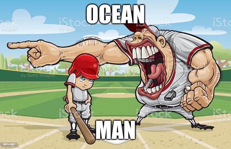 Baseball coach yelling at kid | OCEAN; MAN | image tagged in funny,memes,ocean,man | made w/ Imgflip meme maker