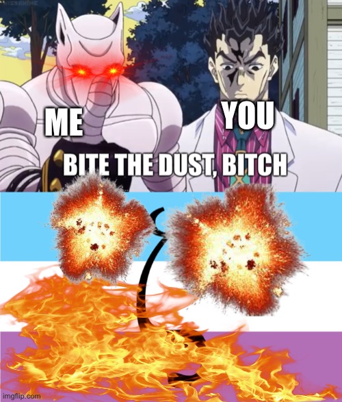 Yes | YOU; ME | image tagged in bite the dust,memes,jojo's bizarre adventure,killer queen,relatable | made w/ Imgflip meme maker