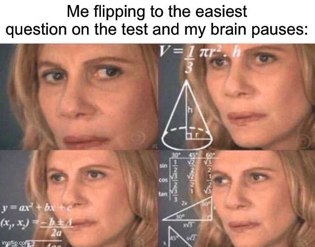 and then I realize like- | Me flipping to the easiest question on the test and my brain pauses: | image tagged in math lady/confused lady | made w/ Imgflip meme maker