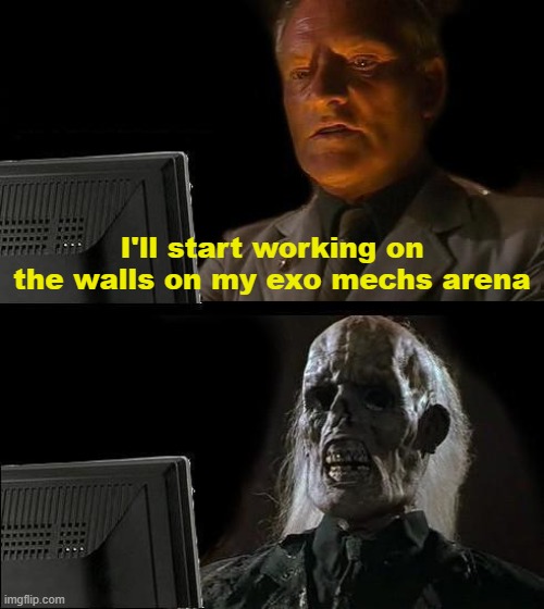 I'll Just Wait Here Meme | I'll start working on the walls on my exo mechs arena | image tagged in memes,i'll just wait here | made w/ Imgflip meme maker