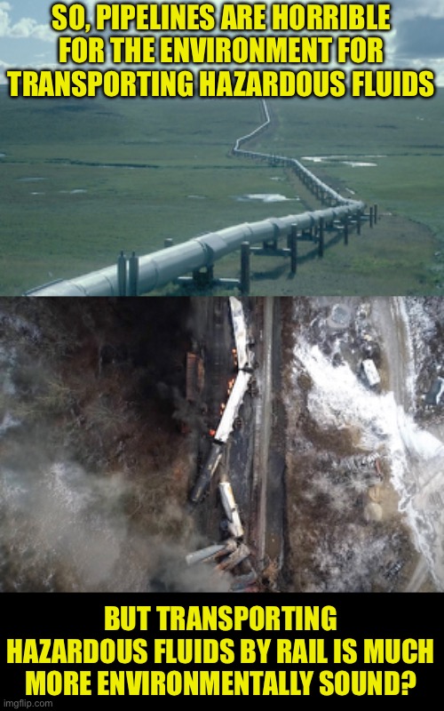1,044 Train derailments in the USA in 2022 | SO, PIPELINES ARE HORRIBLE FOR THE ENVIRONMENT FOR TRANSPORTING HAZARDOUS FLUIDS; BUT TRANSPORTING HAZARDOUS FLUIDS BY RAIL IS MUCH MORE ENVIRONMENTALLY SOUND? | image tagged in environment | made w/ Imgflip meme maker
