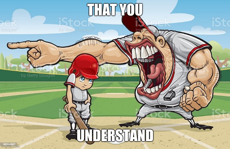 Baseball coach yelling at kid | THAT YOU UNDERSTAND | image tagged in baseball coach yelling at kid | made w/ Imgflip meme maker