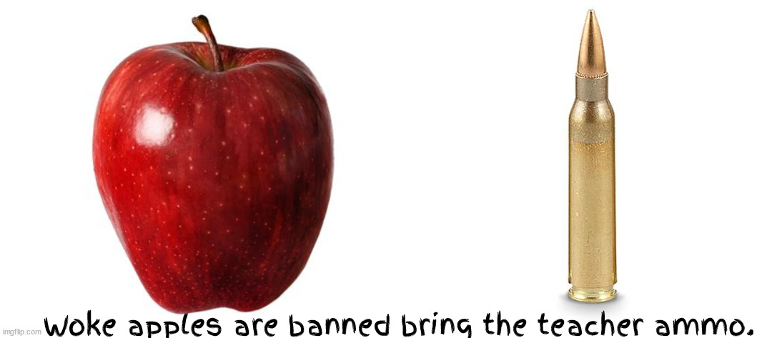 No more apples! | Woke apples are banned bring the teacher ammo. | image tagged in apples,ammo,woke,maga,school shooting,guns | made w/ Imgflip meme maker