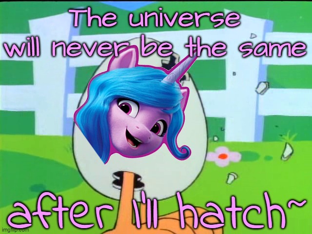 Izzy Moonbow, the universe changing persona | The universe will never be the same; after I'll hatch~ | image tagged in my little pony,unicorn,egg,cartoon | made w/ Imgflip meme maker
