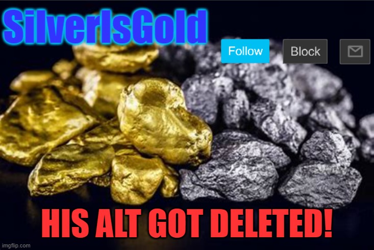 HIS ALT GOT DELETED! | image tagged in silverisgold announcement template | made w/ Imgflip meme maker