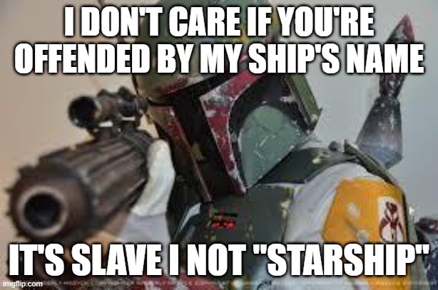 "Politically correct" BS | I DON'T CARE IF YOU'RE OFFENDED BY MY SHIP'S NAME; IT'S SLAVE I NOT "STARSHIP" | image tagged in boba fett,star wars,disney killed star wars,politically correct | made w/ Imgflip meme maker