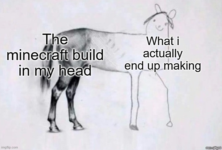 I guess I just suck | The minecraft build in my head; What i actually end up making | image tagged in horse drawing,memes,relatable,funny | made w/ Imgflip meme maker