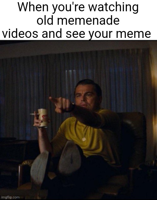 It's gonna happen | When you're watching old memenade videos and see your meme | image tagged in leonardo dicaprio pointing,memenade | made w/ Imgflip meme maker