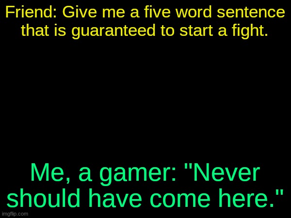 drizzy text temp | Friend: Give me a five word sentence that is guaranteed to start a fight. Me, a gamer: "Never should have come here." | image tagged in drizzy text temp | made w/ Imgflip meme maker