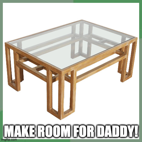 MAKE ROOM FOR DADDY! | made w/ Imgflip meme maker