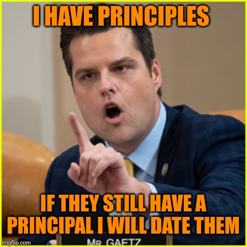 matt gaetz pointing finger of denial | I HAVE PRINCIPLES; IF THEY STILL HAVE A PRINCIPAL I WILL DATE THEM | image tagged in matt gaetz pointing finger of denial | made w/ Imgflip meme maker