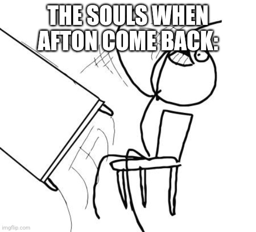 Table Flip Guy Meme | THE SOULS WHEN AFTON COME BACK: | image tagged in memes,table flip guy | made w/ Imgflip meme maker