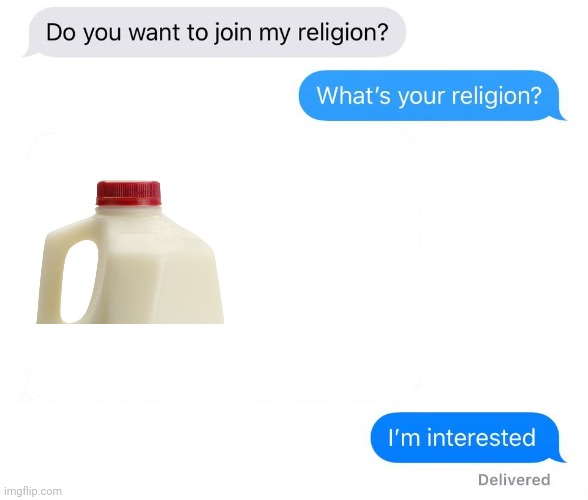 He came back | image tagged in whats your religion,milk | made w/ Imgflip meme maker