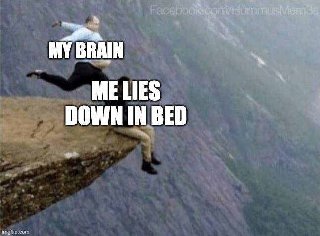 ever lied down in bed and suddenly felt like you just fell | MY BRAIN; ME LIES DOWN IN BED | image tagged in guy getting kicked off cliff | made w/ Imgflip meme maker