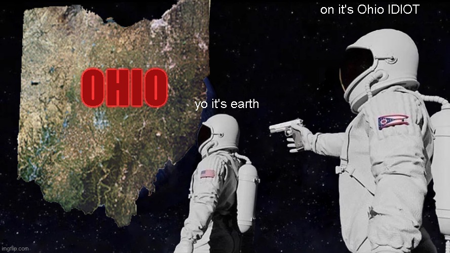 Always Has Been | on it's Ohio IDIOT; OHIO; yo it's earth | image tagged in memes,always has been,ohio | made w/ Imgflip meme maker
