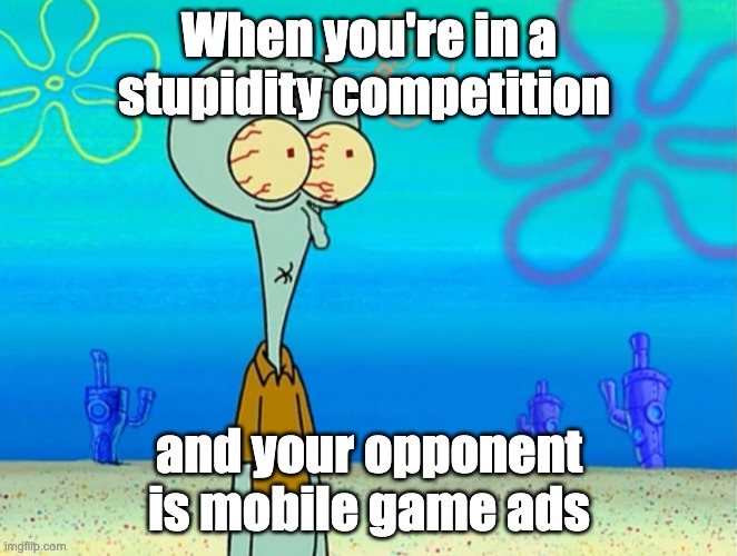 Like fr though | When you're in a stupidity competition; and your opponent is mobile game ads | image tagged in scared squidward | made w/ Imgflip meme maker