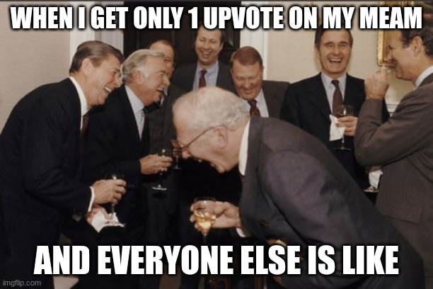 Only one Upvote??? | WHEN I GET ONLY 1 UPVOTE ON MY MEAM; AND EVERYONE ELSE IS LIKE | image tagged in memes,laughing men in suits | made w/ Imgflip meme maker